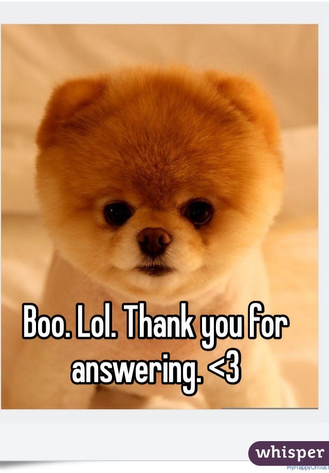 Boo. Lol. Thank you for answering. <3