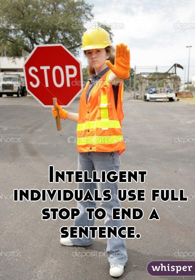Intelligent individuals use full stop to end a sentence.