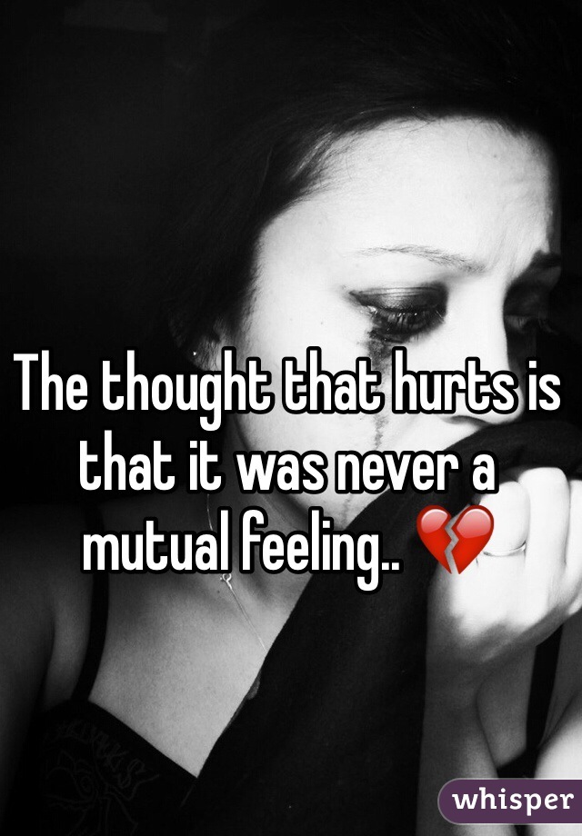 The thought that hurts is that it was never a mutual feeling.. 💔