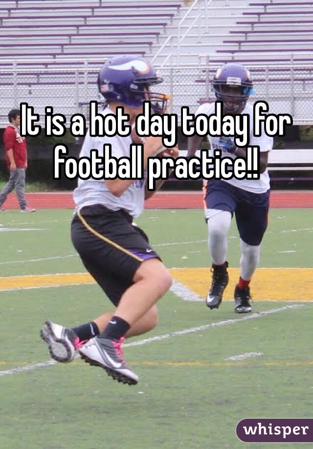 It is a hot day today for football practice!!