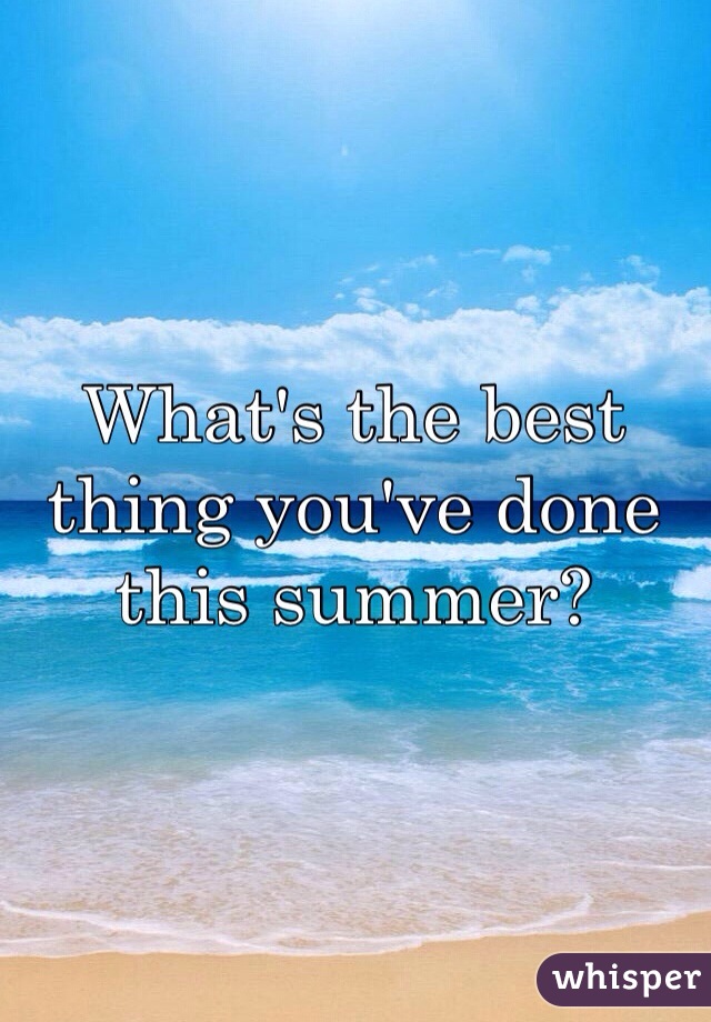 What's the best thing you've done this summer? 