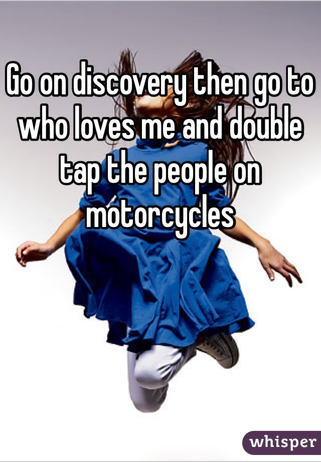 Go on discovery then go to who loves me and double tap the people on motorcycles