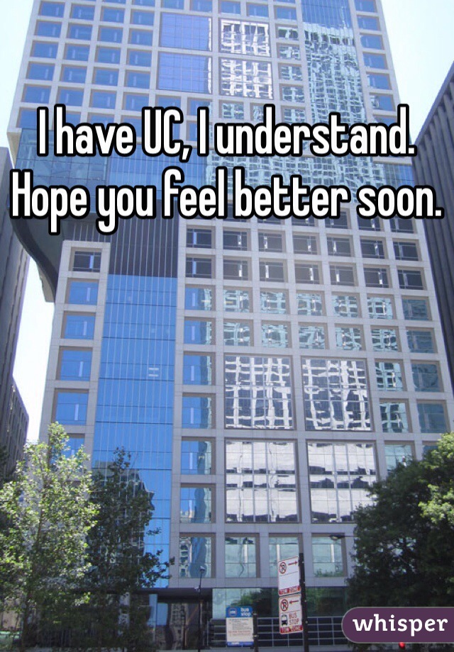 I have UC, I understand. Hope you feel better soon. 