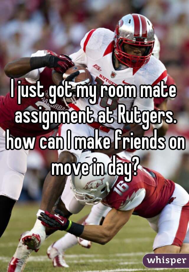 I just got my room mate assignment at Rutgers. how can I make friends on move in day?