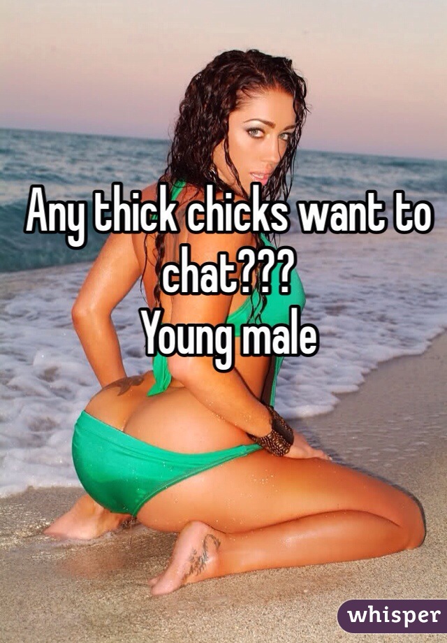Any thick chicks want to chat???
Young male