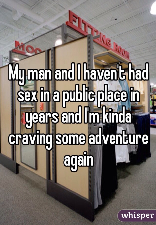My man and I haven't had sex in a public place in years and I'm kinda craving some adventure again