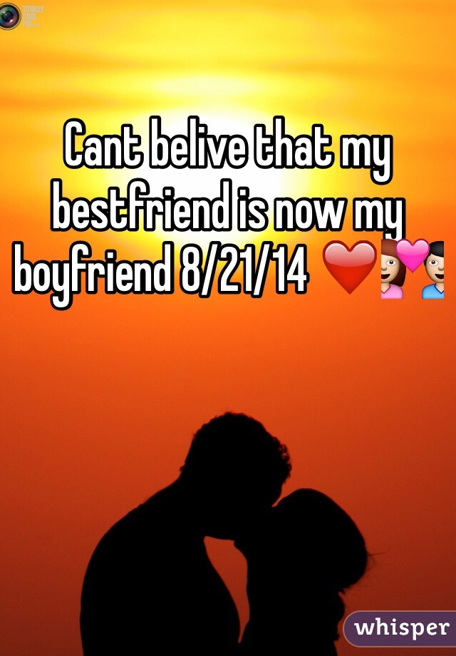 Cant belive that my bestfriend is now my boyfriend 8/21/14 ❤️💑