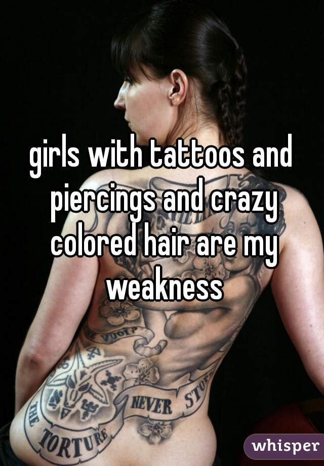 girls with tattoos and piercings and crazy colored hair are my weakness