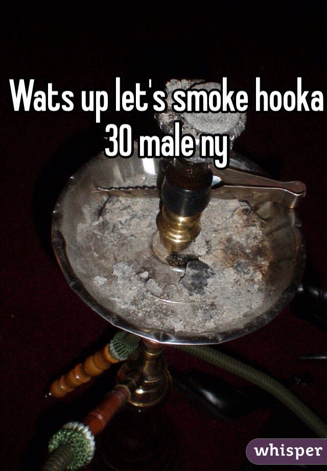 Wats up let's smoke hooka 30 male ny 