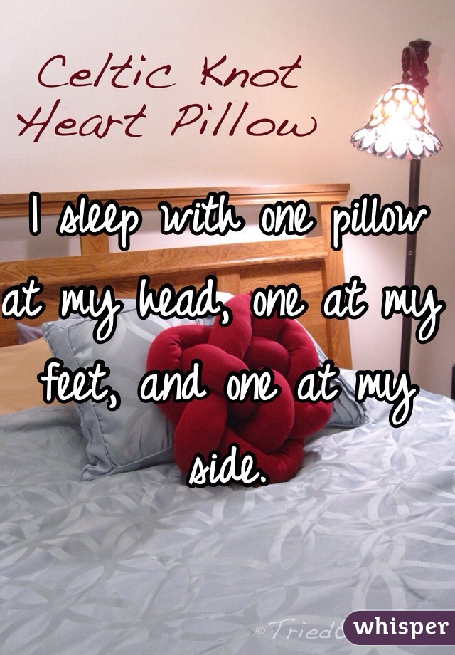 I sleep with one pillow at my head, one at my feet, and one at my side. 