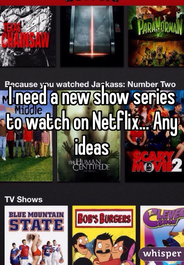 I need a new show series to watch on Netflix... Any ideas