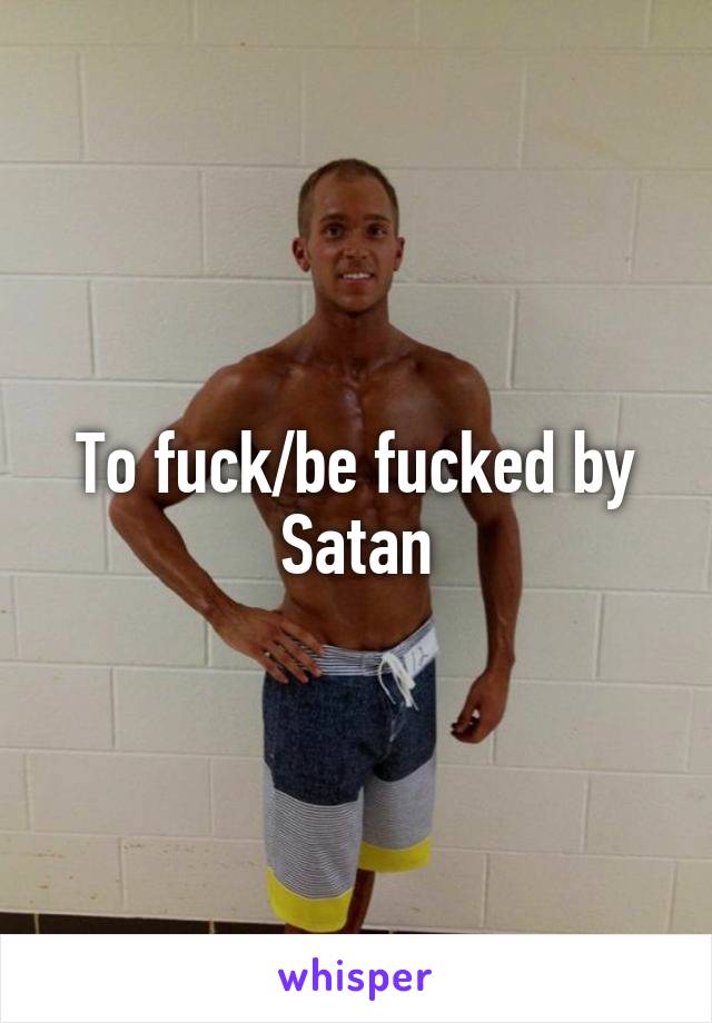 To fuck/be fucked by Satan
