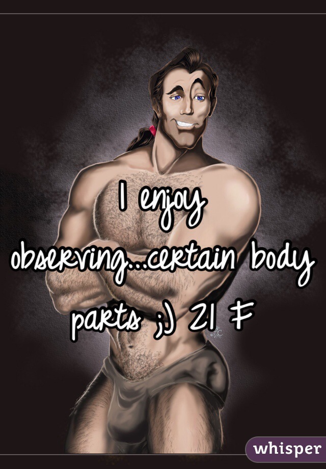 I enjoy observing...certain body parts ;) 21 F 