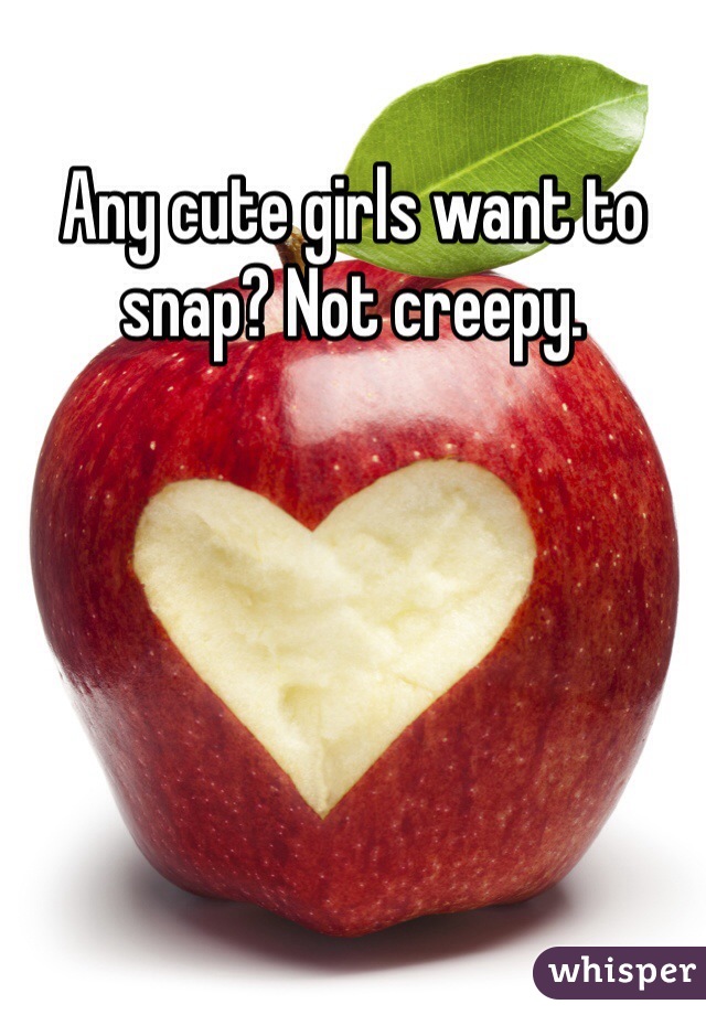 Any cute girls want to snap? Not creepy. 