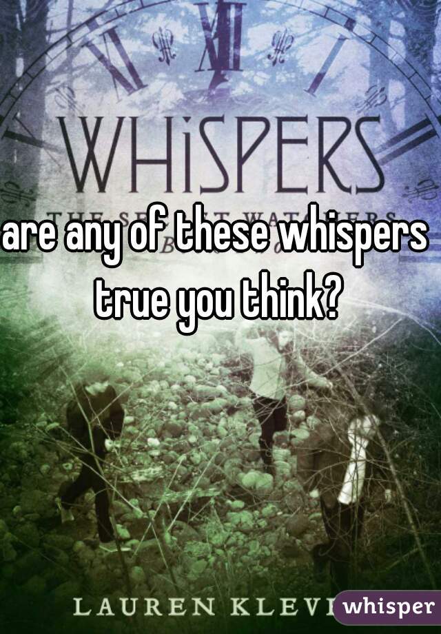are any of these whispers true you think?