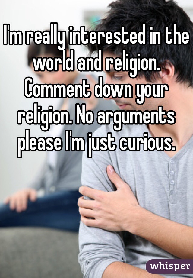 I'm really interested in the world and religion. Comment down your religion. No arguments please I'm just curious. 