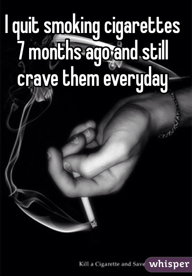 I quit smoking cigarettes 7 months ago and still crave them everyday