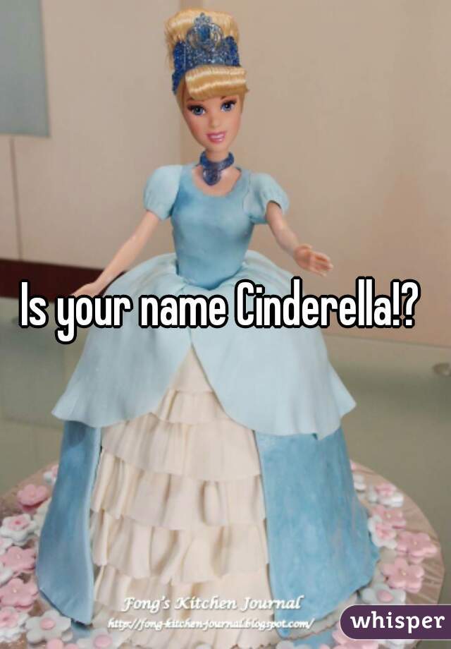 Is your name Cinderella!? 