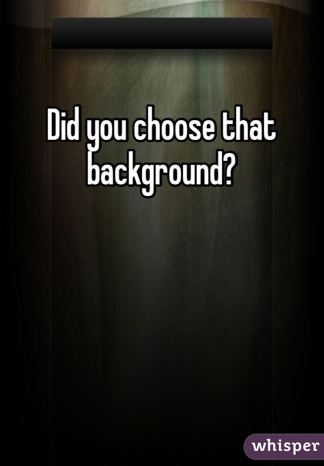 Did you choose that background? 