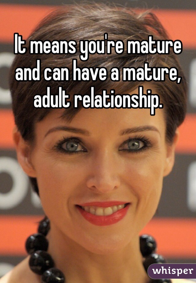 It means you're mature and can have a mature, adult relationship. 