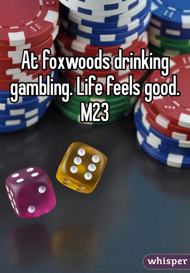 At foxwoods drinking gambling. Life feels good. 
M23