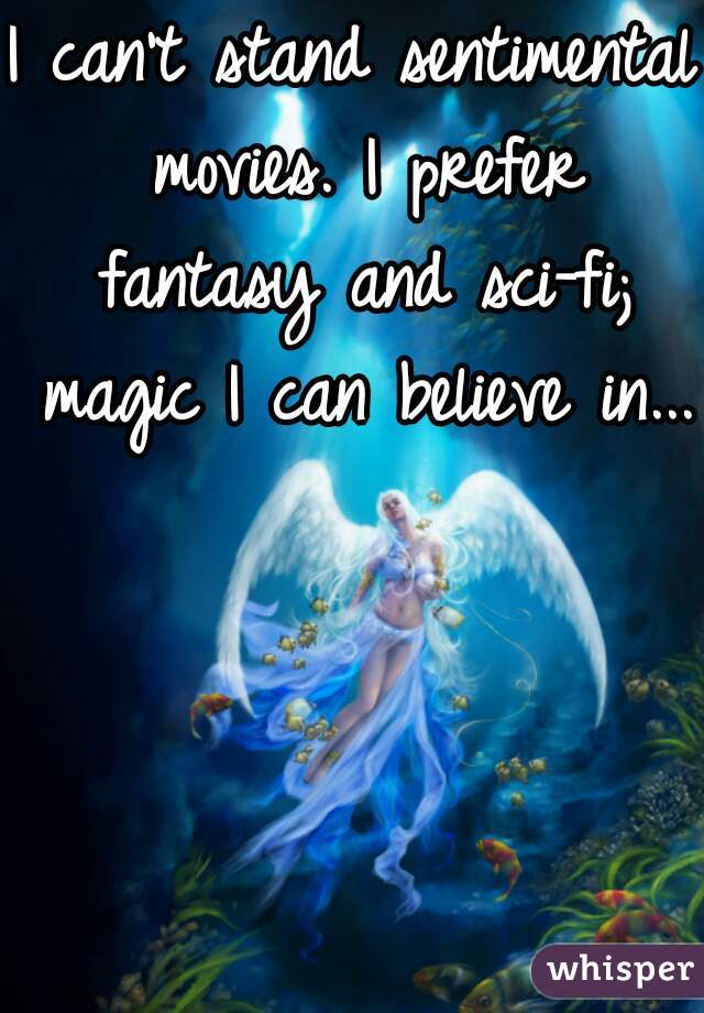 I can't stand sentimental movies. I prefer fantasy and sci-fi; magic I can believe in... 