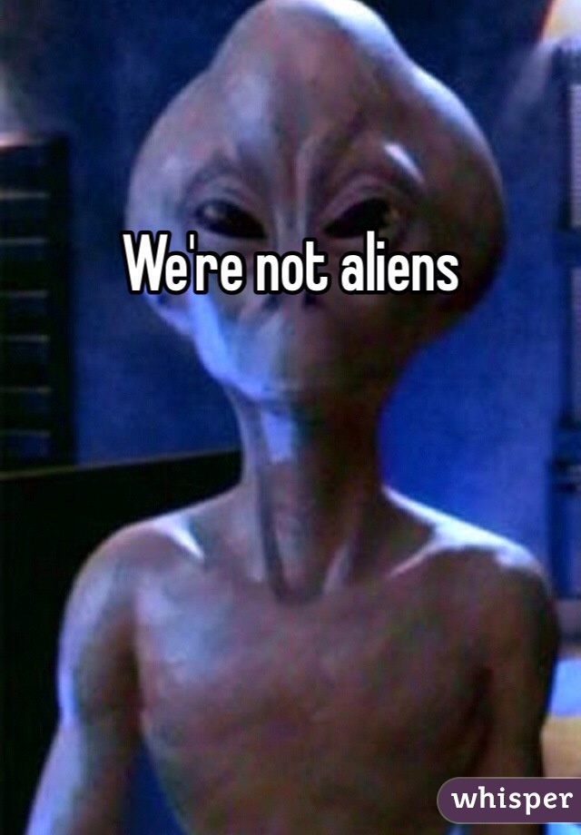 We're not aliens