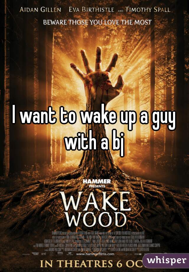 I want to wake up a guy with a bj 