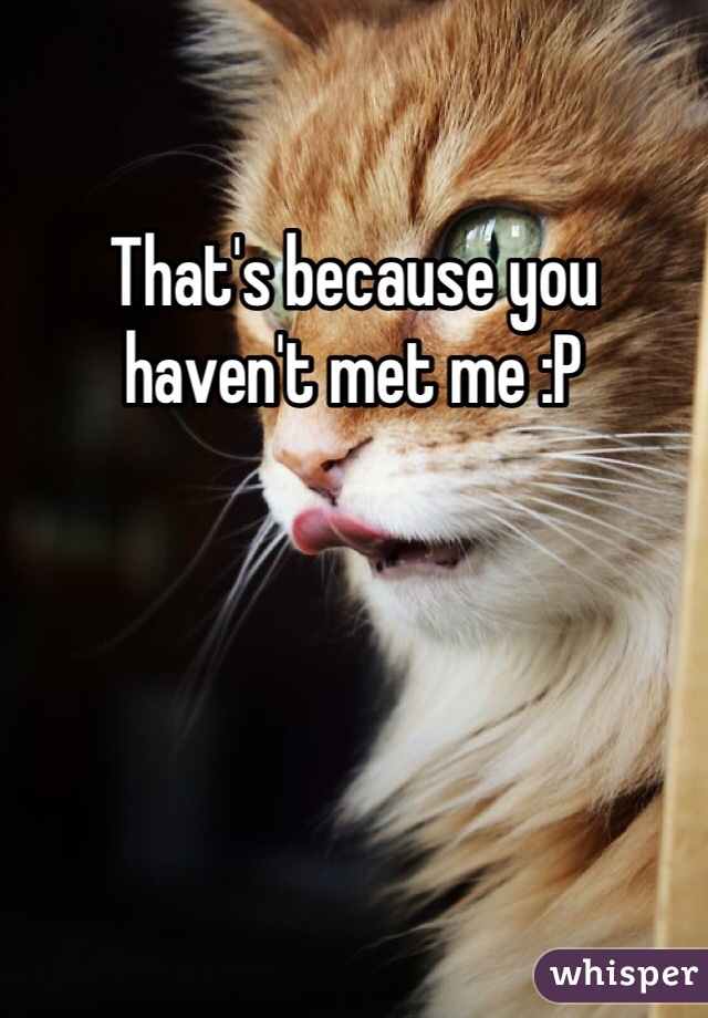 That's because you haven't met me :P