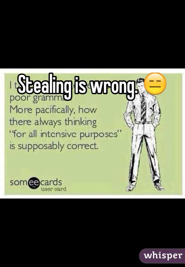 Stealing is wrong. 😑