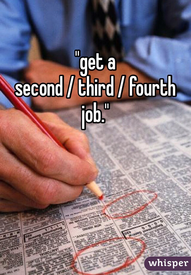 "get a
second / third / fourth
job."