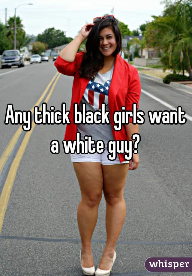 Any thick black girls want a white guy? 