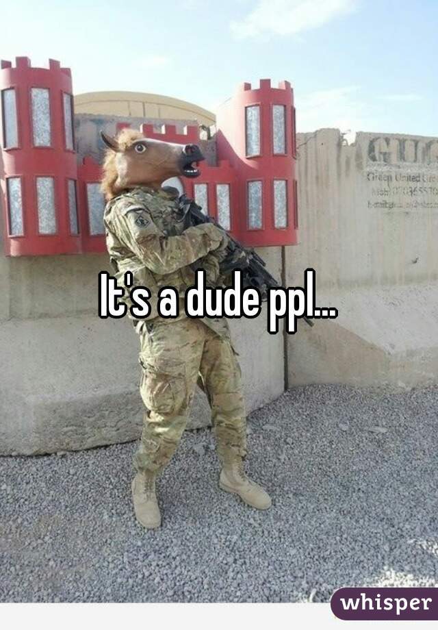 It's a dude ppl...