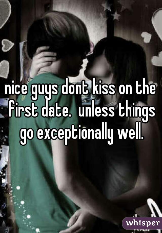 nice guys dont kiss on the first date.  unless things go exceptionally well.