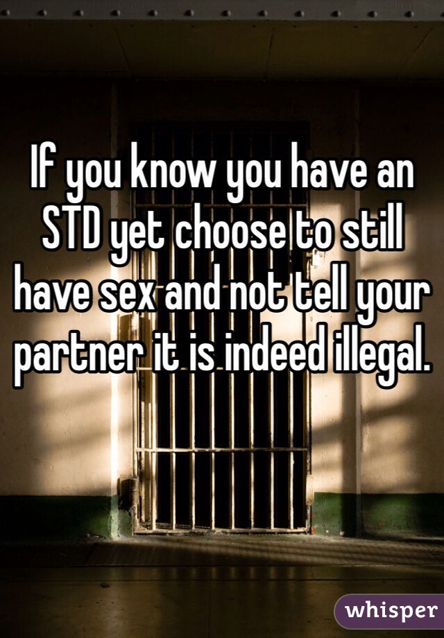 If you know you have an STD yet choose to still have sex and not tell your partner it is indeed illegal.