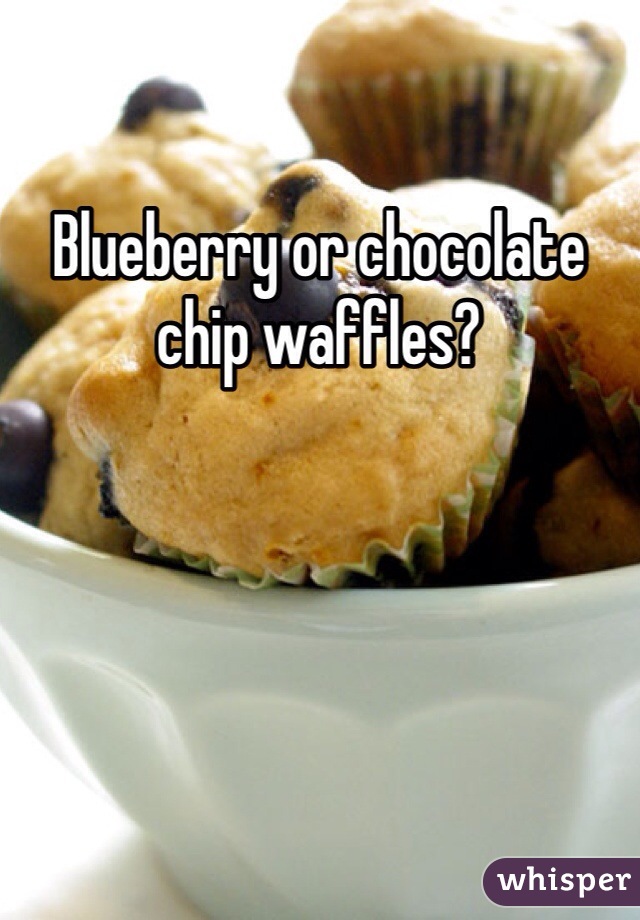 Blueberry or chocolate chip waffles?