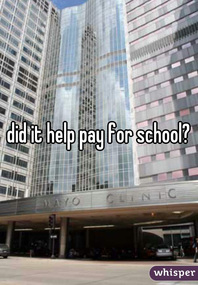 did it help pay for school?