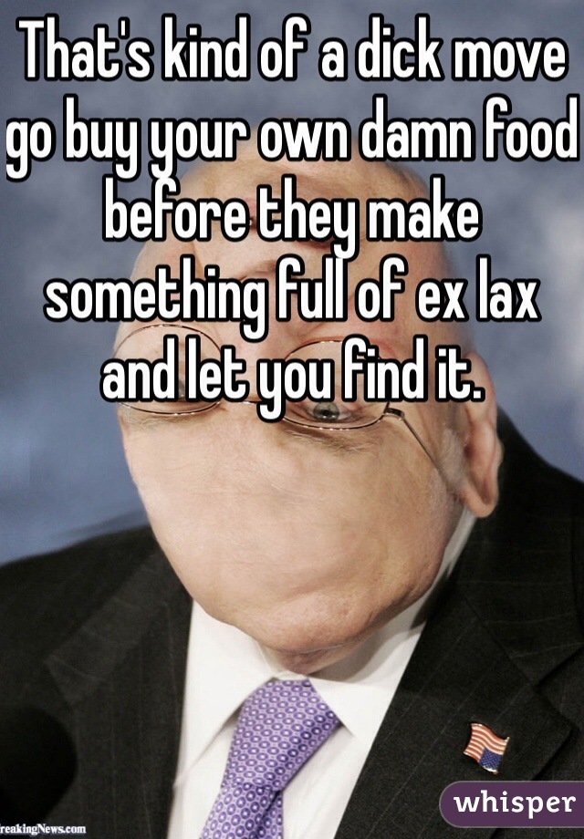 That's kind of a dick move go buy your own damn food before they make something full of ex lax and let you find it. 