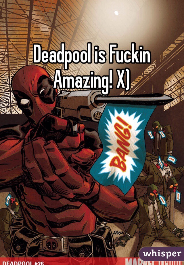 Deadpool is Fuckin Amazing! X) 