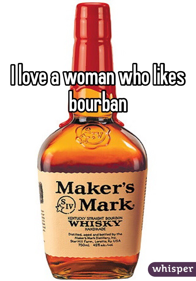 I love a woman who likes bourban