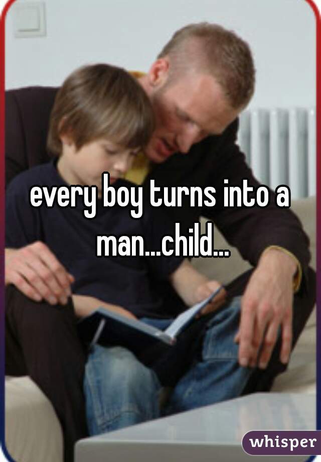 every boy turns into a man...child...