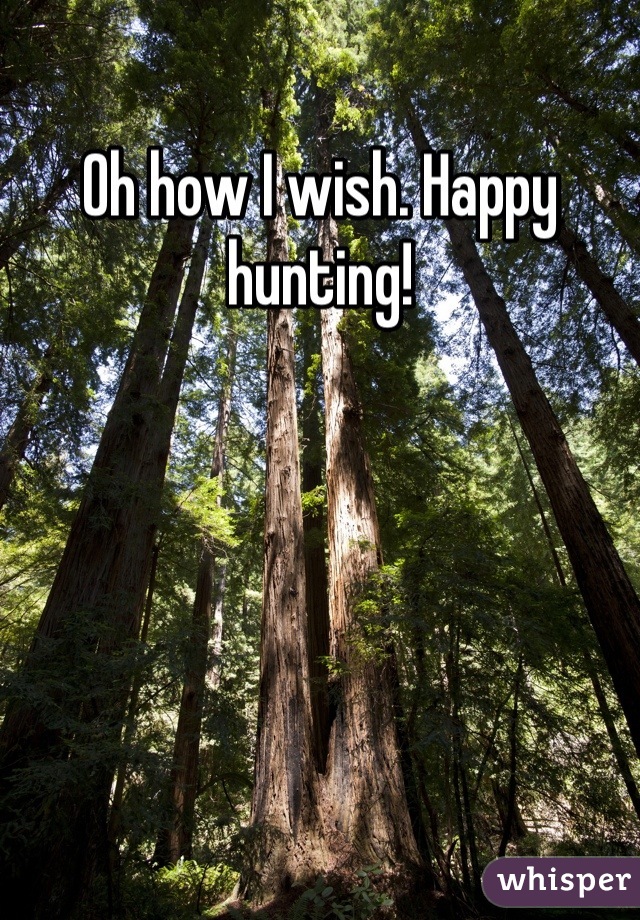 Oh how I wish. Happy hunting!