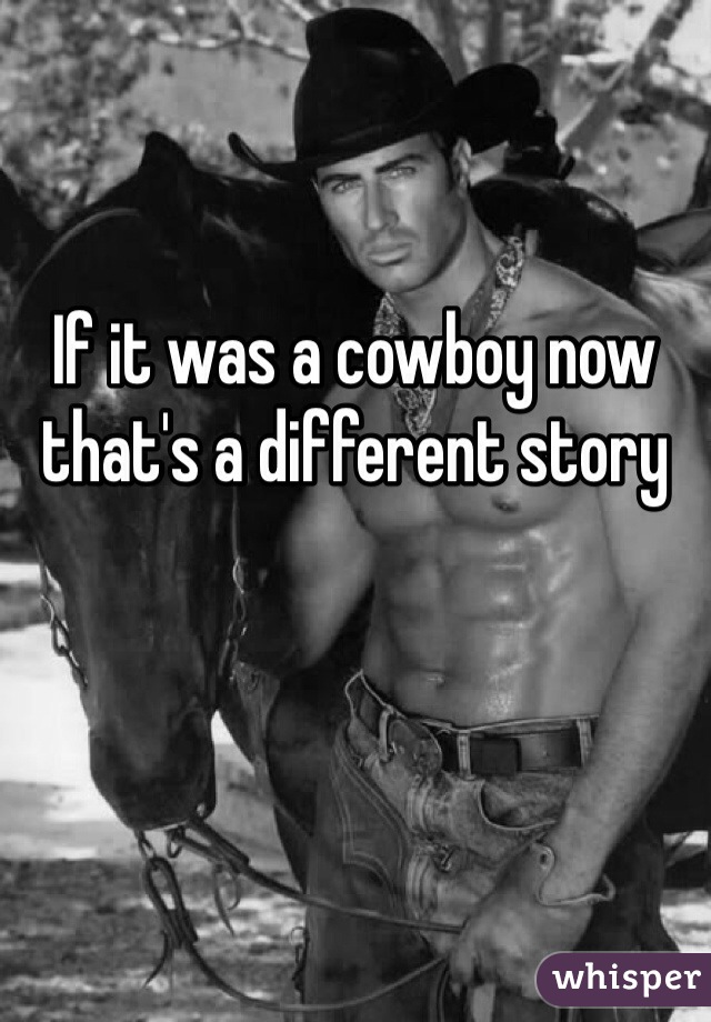 If it was a cowboy now that's a different story 