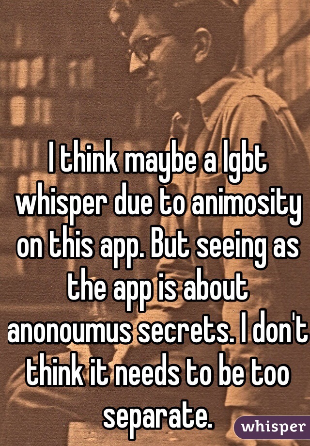 I think maybe a lgbt whisper due to animosity on this app. But seeing as the app is about anonoumus secrets. I don't think it needs to be too separate.  