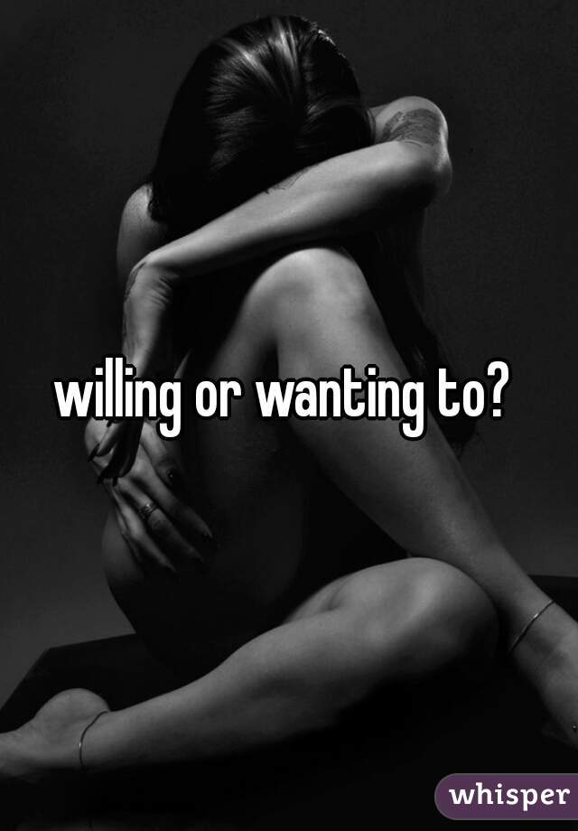 willing or wanting to? 