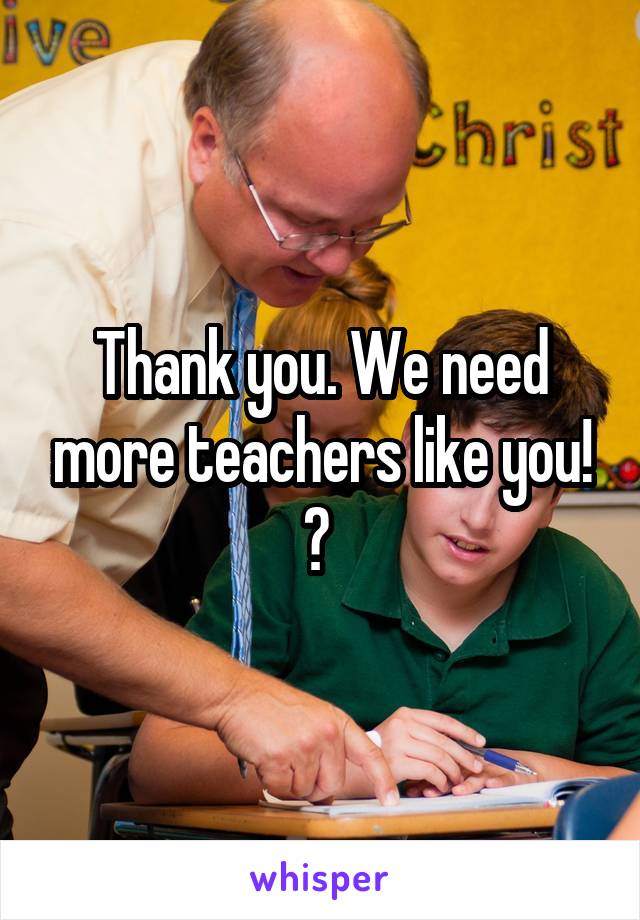 Thank you. We need more teachers like you! ♥ 