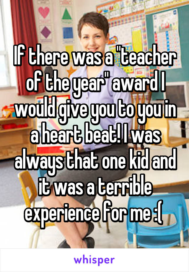 If there was a "teacher of the year" award I would give you to you in a heart beat! I was always that one kid and it was a terrible experience for me :( 