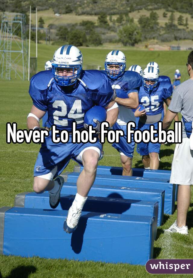 Never to hot for football 