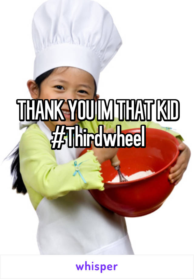 THANK YOU IM THAT KID
#Thirdwheel
