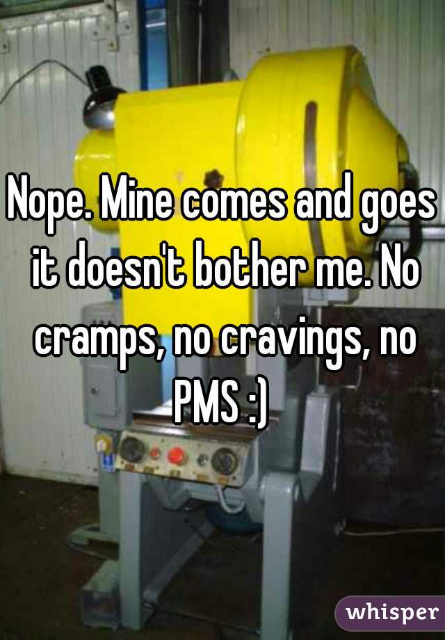 Nope. Mine comes and goes it doesn't bother me. No cramps, no cravings, no PMS :) 